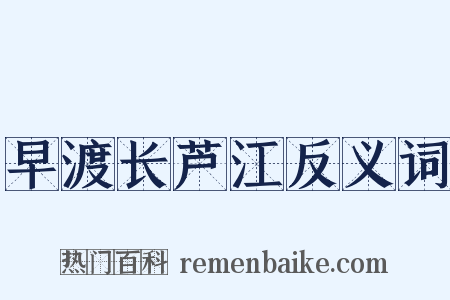 早渡长芦江反义词是什么意思的图片